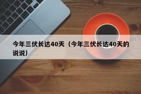 今年三伏长达40天（今年三伏长达40天的说说）