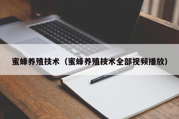 蜜蜂养殖技术（蜜蜂养殖技术全部视频播放）