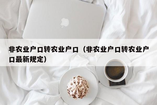 非农业户口转农业户口（非农业户口转农业户口最新规定）