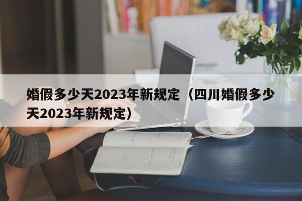 婚假多少天2023年新规定（四川婚假多少天2023年新规定）