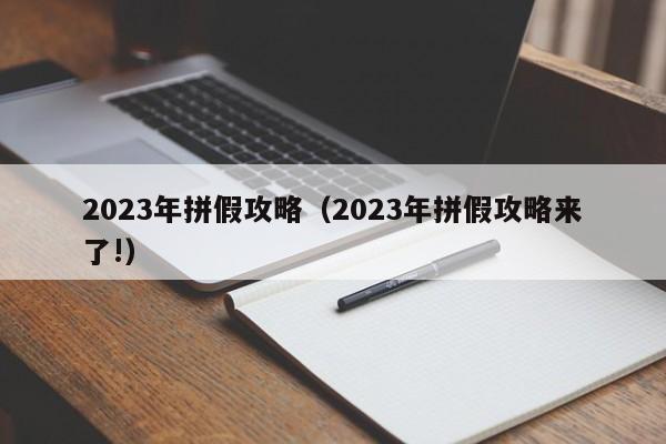 2023年拼假攻略（2023年拼假攻略来了!）