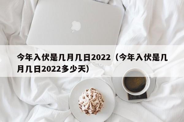 今年入伏是几月几日2022（今年入伏是几月几日2022多少天）