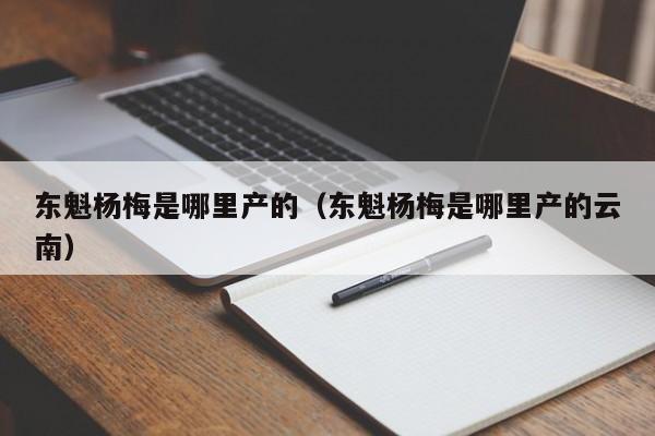 东魁杨梅是哪里产的（东魁杨梅是哪里产的云南）