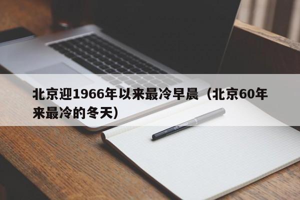 北京迎1966年以来最冷早晨（北京60年来最冷的冬天）