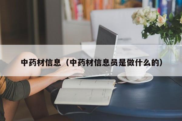 中药材信息（中药材信息员是做什么的）