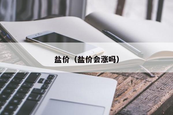 盐价（盐价会涨吗）