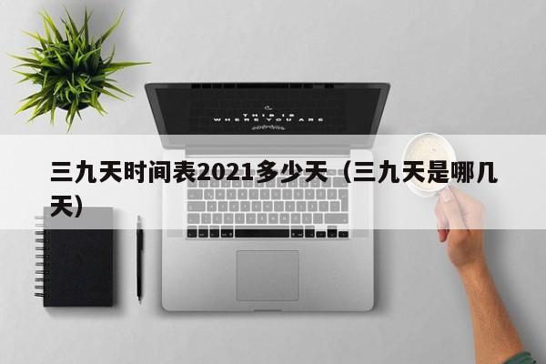 三九天时间表2021多少天（三九天是哪几天）