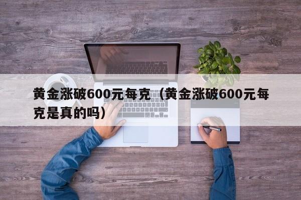 黄金涨破600元每克（黄金涨破600元每克是真的吗）