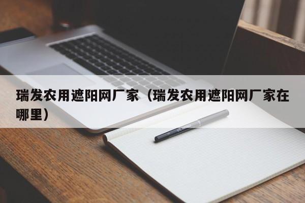 瑞发农用遮阳网厂家（瑞发农用遮阳网厂家在哪里）