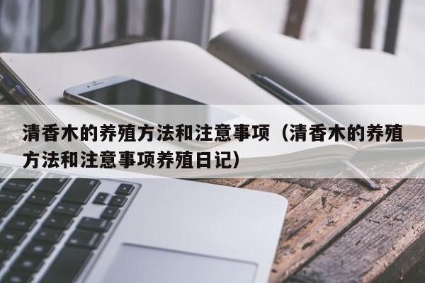 清香木的养殖方法和注意事项（清香木的养殖方法和注意事项养殖日记）