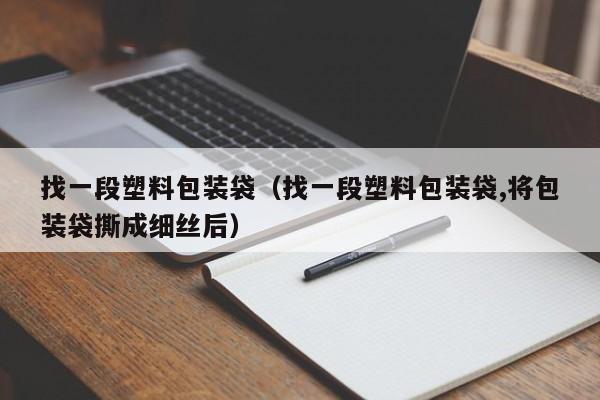 找一段塑料包装袋（找一段塑料包装袋,将包装袋撕成细丝后）