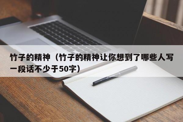 竹子的精神（竹子的精神让你想到了哪些人写一段话不少于50字）