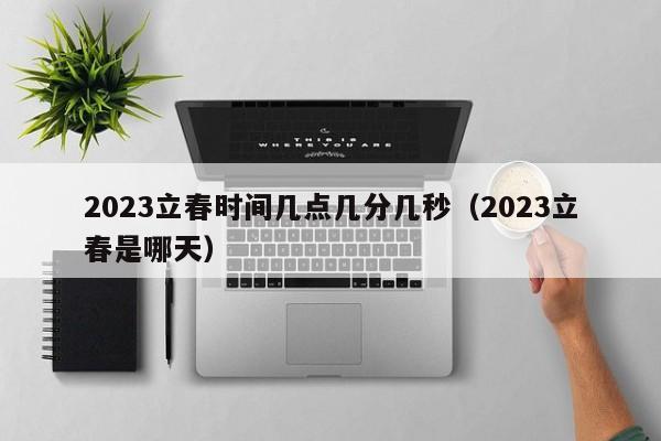 2023立春时间几点几分几秒（2023立春是哪天）