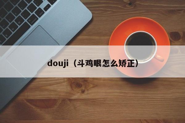 douji（斗鸡眼怎么矫正）