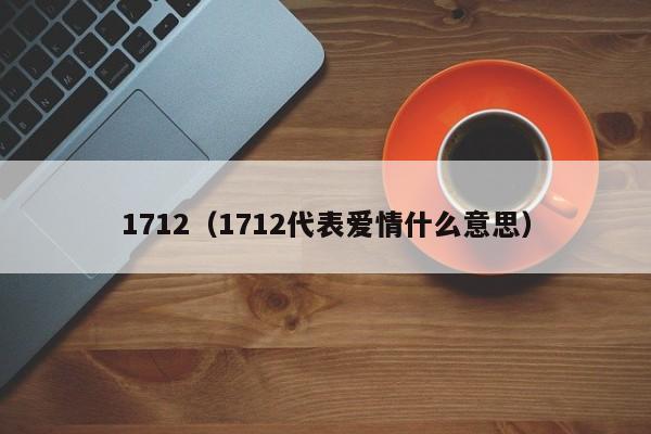 1712（1712代表爱情什么意思）