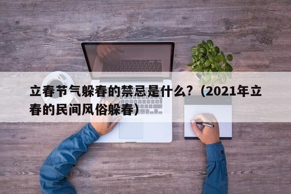 立春节气躲春的禁忌是什么?（2021年立春的民间风俗躲春）