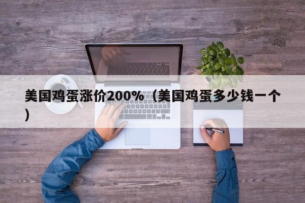 美国鸡蛋涨价200%（美国鸡蛋多少钱一个）