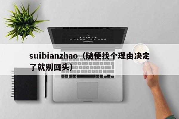 suibianzhao（随便找个理由决定了就别回头）