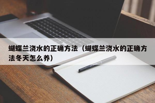 蝴蝶兰浇水的正确方法（蝴蝶兰浇水的正确方法冬天怎么养）