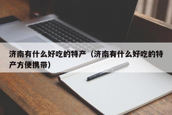 济南有什么好吃的特产（济南有什么好吃的特产方便携带）