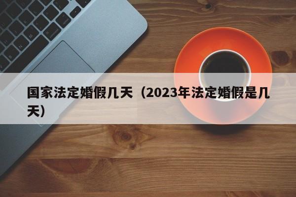 国家法定婚假几天（2023年法定婚假是几天）