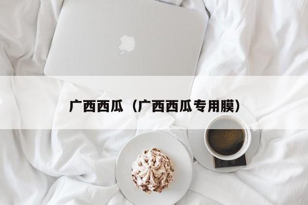 广西西瓜（广西西瓜专用膜）