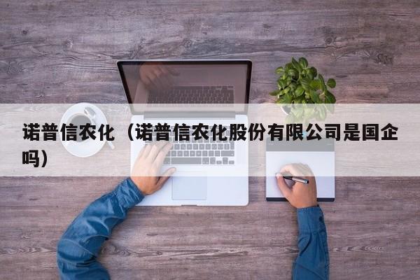 诺普信农化（诺普信农化股份有限公司是国企吗）