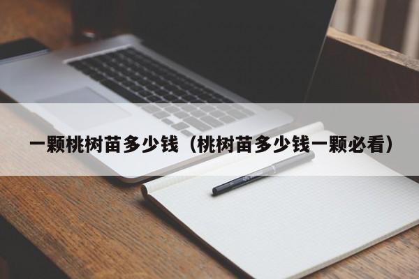 一颗桃树苗多少钱（桃树苗多少钱一颗必看）