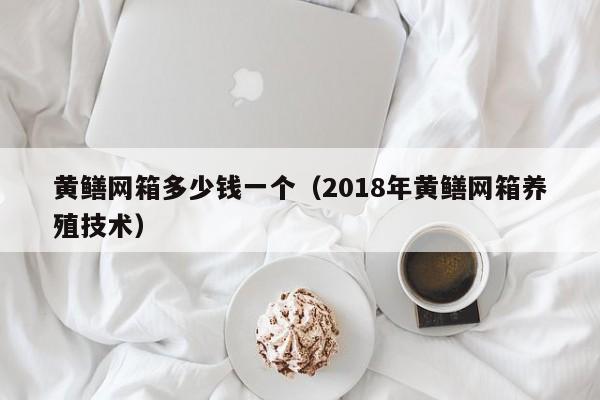 黄鳝网箱多少钱一个（2018年黄鳝网箱养殖技术）