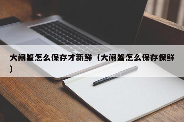 大闸蟹怎么保存才新鲜（大闸蟹怎么保存保鲜）